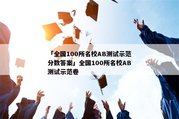 「全国100所名校AB测试示范分数答案」全国100所名校AB测试示范卷