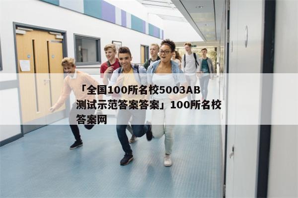 「全国100所名校5003AB测试示范答案答案」100所名校答案网