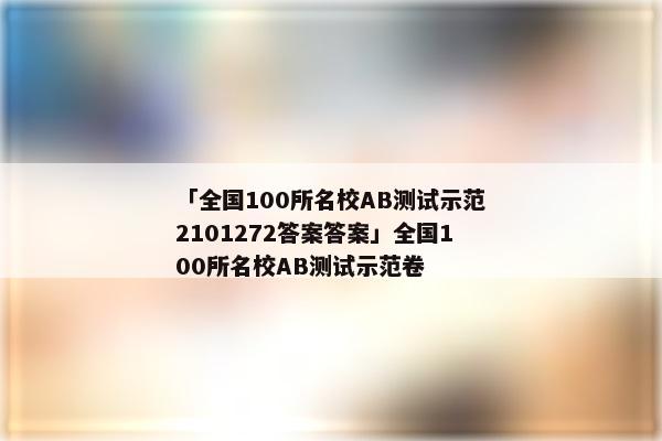 「全国100所名校AB测试示范2101272答案答案」全国100所名校AB测试示范卷