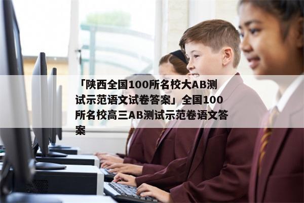 「陕西全国100所名校大AB测试示范语文试卷答案」全国100所名校高三AB测试示范卷语文答案