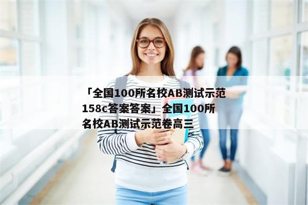 「全国100所名校AB测试示范158c答案答案」全国100所名校AB测试示范卷高三
