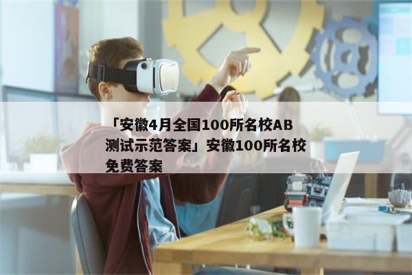 「安徽4月全国100所名校AB测试示范答案」安徽100所名校免费答案