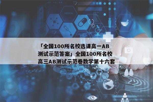 「全国100所名校选课高一AB测试示范答案」全国100所名校高三AB测试示范卷数学第十六套