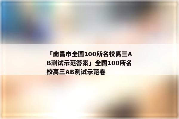 「南昌市全国100所名校高三AB测试示范答案」全国100所名校高三AB测试示范卷