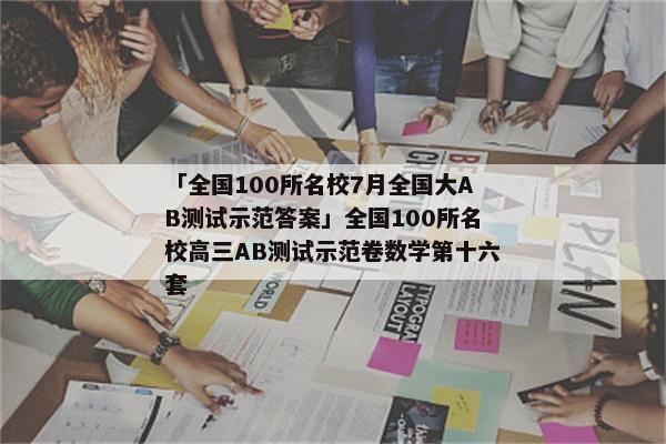 「全国100所名校7月全国大AB测试示范答案」全国100所名校高三AB测试示范卷数学第十六套