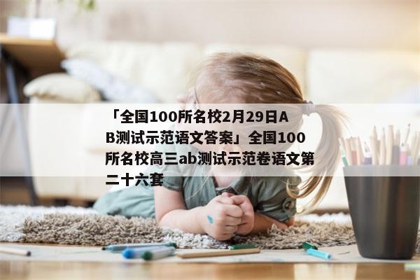 「全国100所名校2月29日AB测试示范语文答案」全国100所名校高三ab测试示范卷语文第二十六套