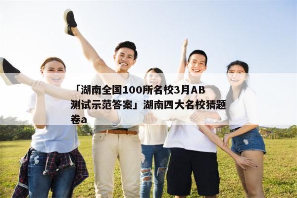 「湖南全国100所名校3月AB测试示范答案」湖南四大名校猜题卷a