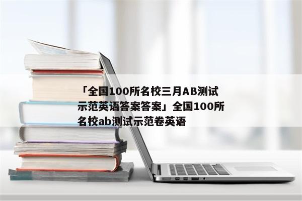 「全国100所名校三月AB测试示范英语答案答案」全国100所名校ab测试示范卷英语