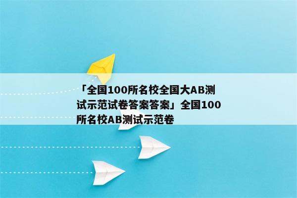 「全国100所名校全国大AB测试示范试卷答案答案」全国100所名校AB测试示范卷
