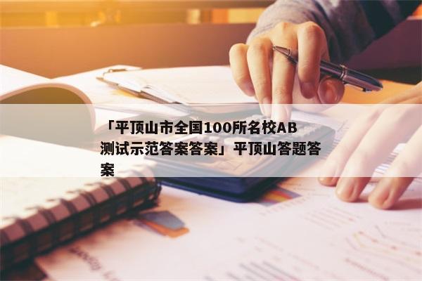 「平顶山市全国100所名校AB测试示范答案答案」平顶山答题答案
