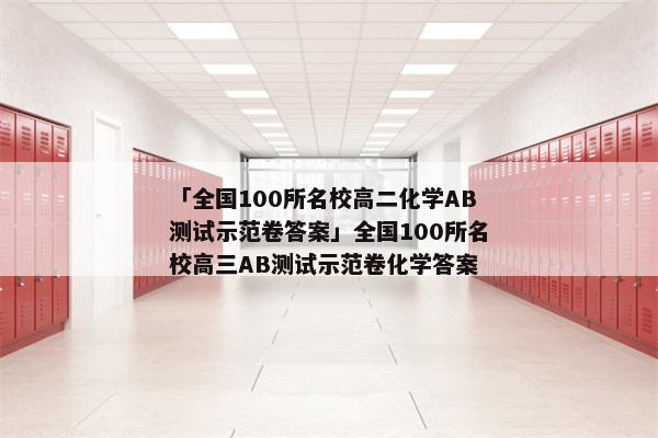 「全国100所名校高二化学AB测试示范卷答案」全国100所名校高三AB测试示范卷化学答案