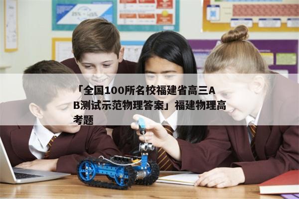 「全国100所名校福建省高三AB测试示范物理答案」福建物理高考题