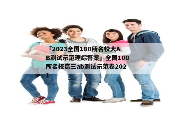 「2023全国100所名校大AB测试示范理综答案」全国100所名校高三ab测试示范卷2021
