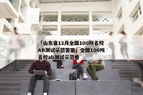 「山东省12月全国100所名校AB测试示范答案」全国100所名校ab测试示范卷