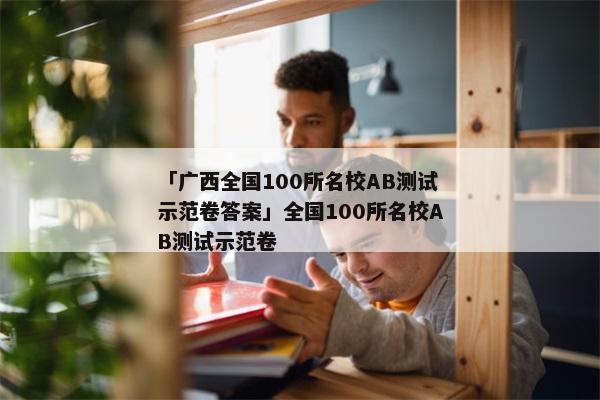 「广西全国100所名校AB测试示范卷答案」全国100所名校AB测试示范卷