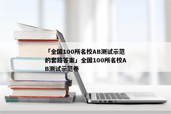 「全国100所名校AB测试示范的套路答案」全国100所名校AB测试示范卷