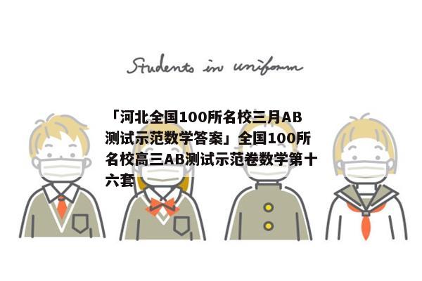 「河北全国100所名校三月AB测试示范数学答案」全国100所名校高三AB测试示范卷数学第十六套