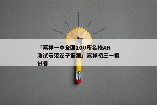 「嘉祥一中全国100所名校AB测试示范卷子答案」嘉祥初三一模试卷