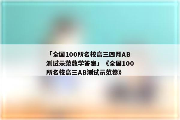 「全国100所名校高三四月AB测试示范数学答案」《全国100所名校高三AB测试示范卷》