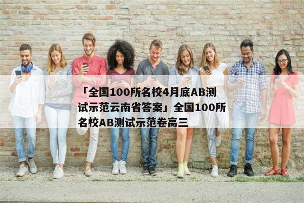 「全国100所名校4月底AB测试示范云南省答案」全国100所名校AB测试示范卷高三