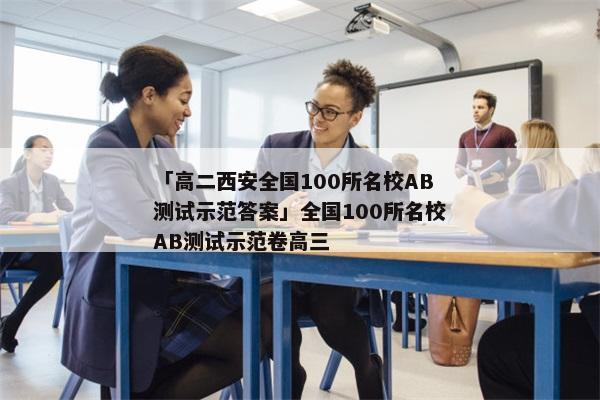 「高二西安全国100所名校AB测试示范答案」全国100所名校AB测试示范卷高三