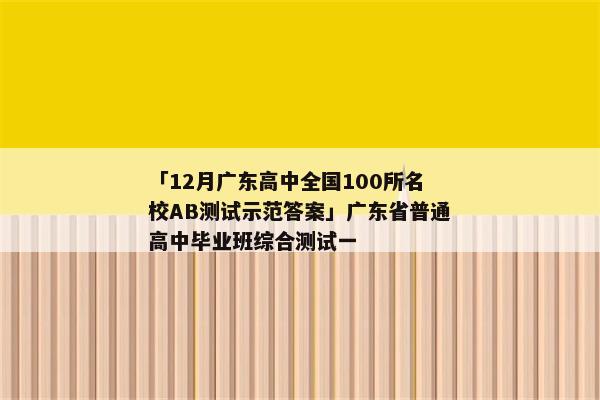 「12月广东高中全国100所名校AB测试示范答案」广东省普通高中毕业班综合测试一