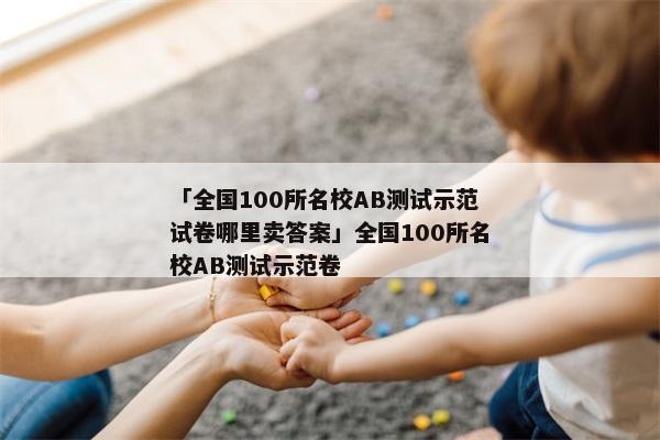 「全国100所名校AB测试示范试卷哪里卖答案」全国100所名校AB测试示范卷