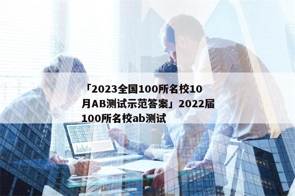 「2023全国100所名校10月AB测试示范答案」2022届100所名校ab测试