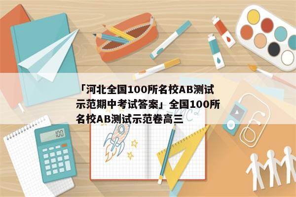 「河北全国100所名校AB测试示范期中考试答案」全国100所名校AB测试示范卷高三