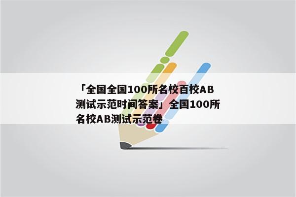 「全国全国100所名校百校AB测试示范时间答案」全国100所名校AB测试示范卷