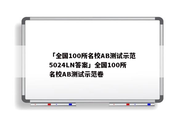 「全国100所名校AB测试示范5024LN答案」全国100所名校AB测试示范卷