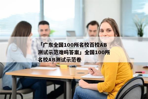 「广东全国100所名校百校AB测试示范难吗答案」全国100所名校AB测试示范卷