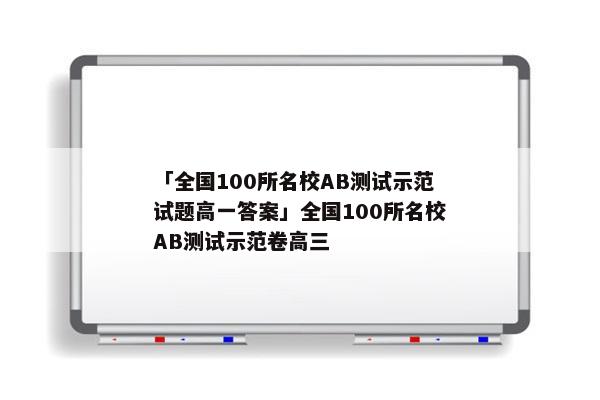 「全国100所名校AB测试示范试题高一答案」全国100所名校AB测试示范卷高三