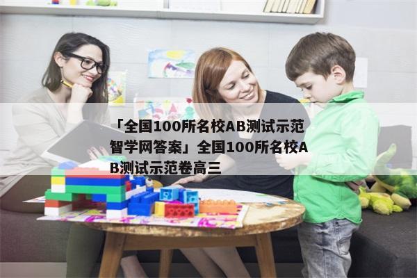 「全国100所名校AB测试示范智学网答案」全国100所名校AB测试示范卷高三