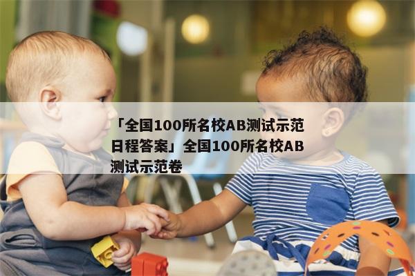 「全国100所名校AB测试示范日程答案」全国100所名校AB测试示范卷