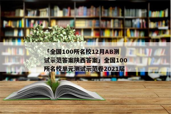 「全国100所名校12月AB测试示范答案陕西答案」全国100所名校单元测试示范卷2021届