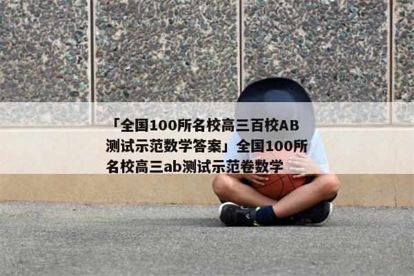 「全国100所名校高三百校AB测试示范数学答案」全国100所名校高三ab测试示范卷数学
