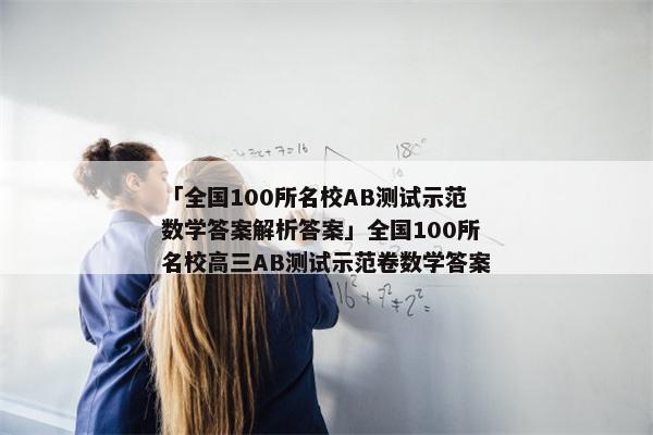 「全国100所名校AB测试示范数学答案解析答案」全国100所名校高三AB测试示范卷数学答案