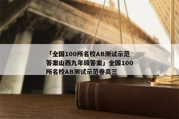 「全国100所名校AB测试示范答案山西九年级答案」全国100所名校AB测试示范卷高三