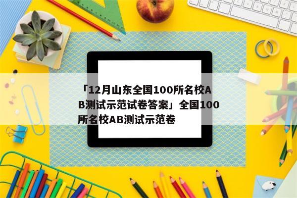 「12月山东全国100所名校AB测试示范试卷答案」全国100所名校AB测试示范卷