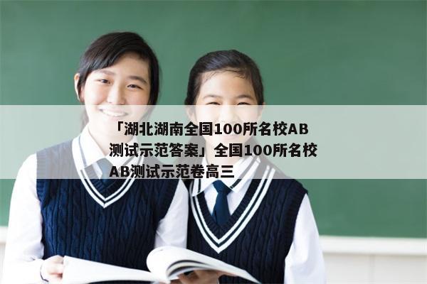 「湖北湖南全国100所名校AB测试示范答案」全国100所名校AB测试示范卷高三