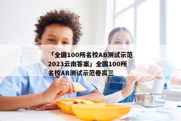 「全国100所名校AB测试示范2023云南答案」全国100所名校AB测试示范卷高三