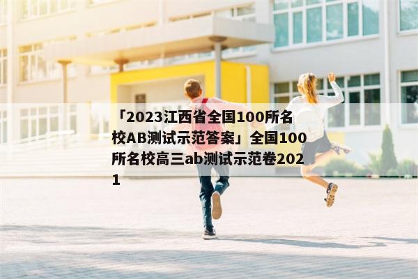 「2023江西省全国100所名校AB测试示范答案」全国100所名校高三ab测试示范卷2021