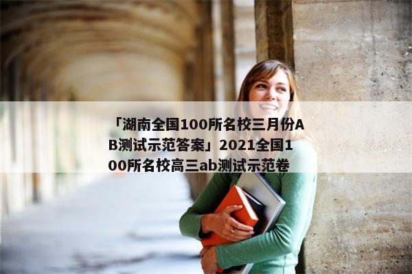 「湖南全国100所名校三月份AB测试示范答案」2021全国100所名校高三ab测试示范卷
