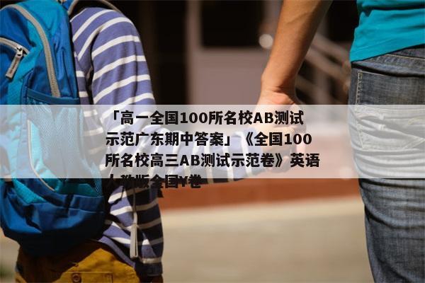 「高一全国100所名校AB测试示范广东期中答案」《全国100所名校高三AB测试示范卷》英语人教版全国Y卷