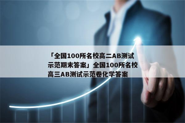 「全国100所名校高二AB测试示范期末答案」全国100所名校高三AB测试示范卷化学答案