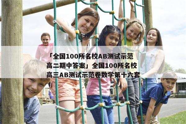 「全国100所名校AB测试示范高二期中答案」全国100所名校高三AB测试示范卷数学第十六套