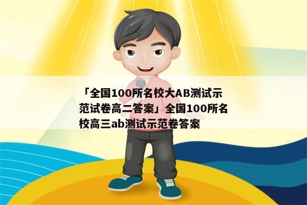 「全国100所名校大AB测试示范试卷高二答案」全国100所名校高三ab测试示范卷答案