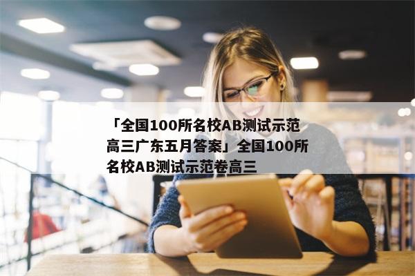 「全国100所名校AB测试示范高三广东五月答案」全国100所名校AB测试示范卷高三