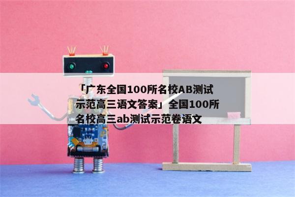 「广东全国100所名校AB测试示范高三语文答案」全国100所名校高三ab测试示范卷语文